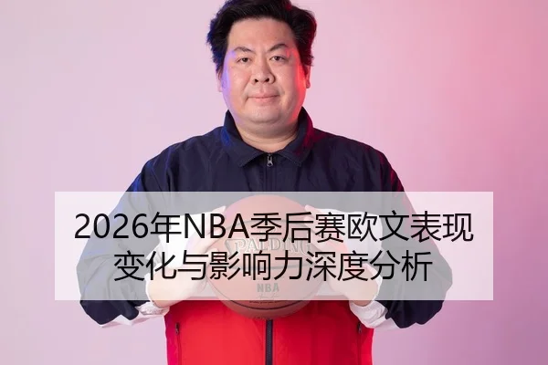 2026年NBA季后赛欧文表现变化与影响力深度分析