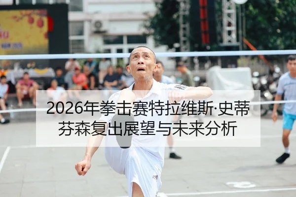 2026年拳击赛特拉维斯·史蒂芬森复出展望与未来分析