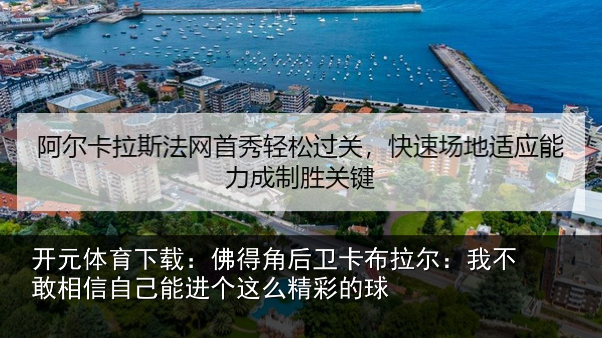开元体育下载：佛得角后卫卡布拉尔：我不敢相信自己能进个这么精彩的球