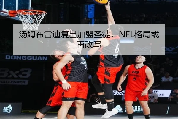 汤姆布雷迪复出加盟圣徒，NFL格局或再改写