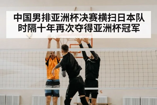 中国男排亚洲杯决赛横扫日本队时隔十年再次夺得亚洲杯冠军