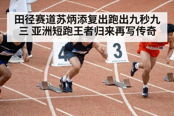 田径赛道苏炳添复出跑出九秒九三 亚洲短跑王者归来再写传奇